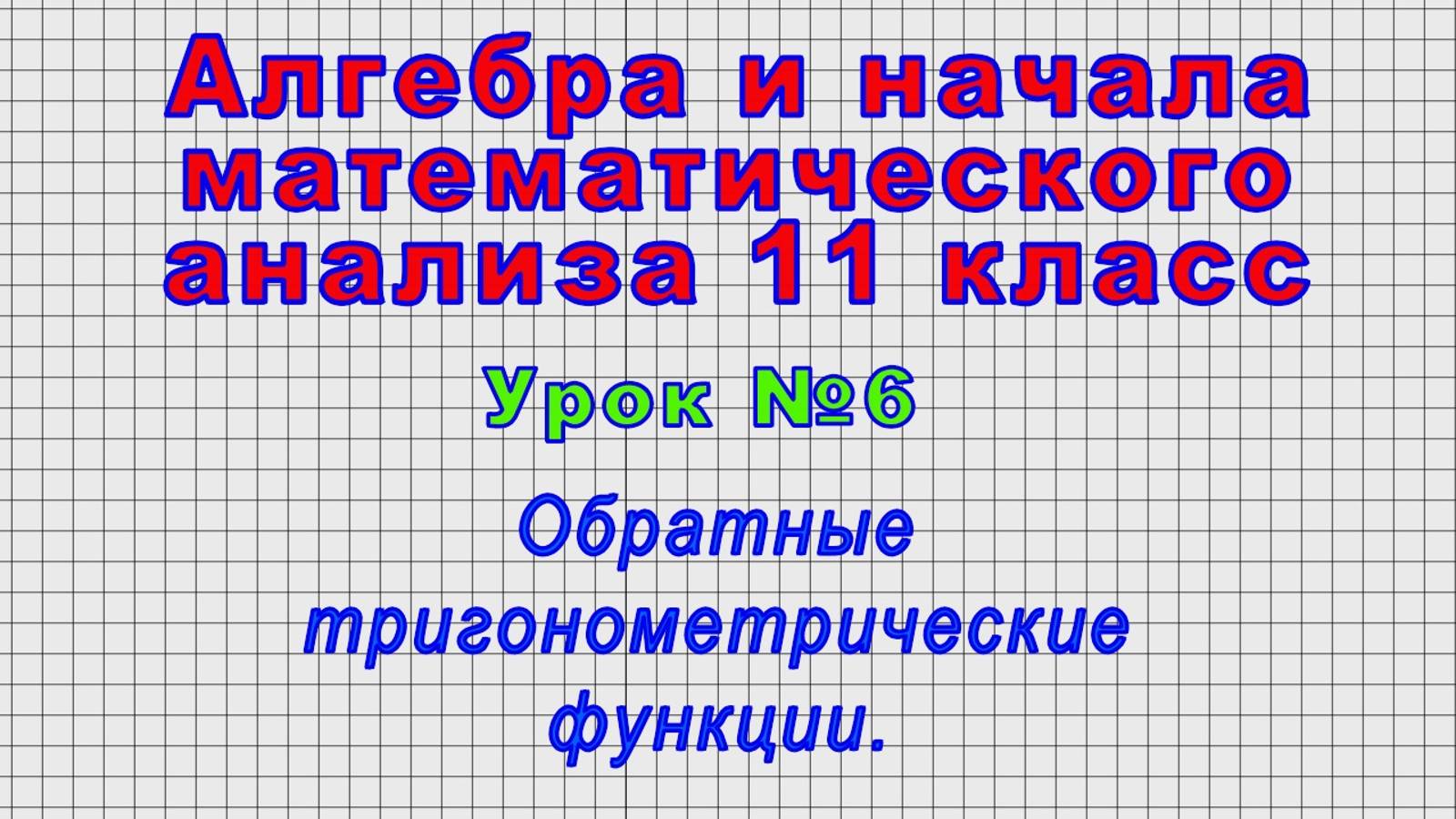 Алгебра 11 класс (Урок№6 - Обратные тригонометрические функции.)