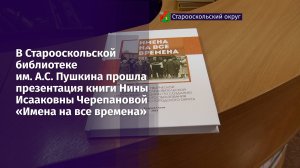 В Старооскольской библиотеке им. А.С. Пушкина прошла презентация книги «Имена на все времена»