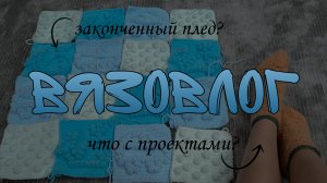 вязовлог| она закончила плед?! что с проектами в итоге?