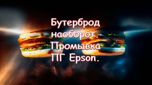 Бутерброд наоборот. Промывка ПГ Epson.