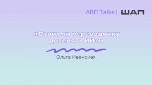 АВП Talks: Стоит ли переводчику доверять ИИ?