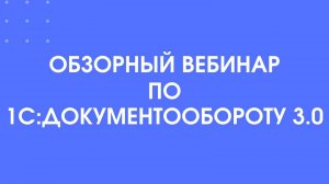 Обзорный вебинар по 1С:Документообороту 3.0