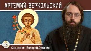 Святой отрок АРТЕМИЙ ВЕРКОЛЬСКИЙ.  Священник Валерий Духанин