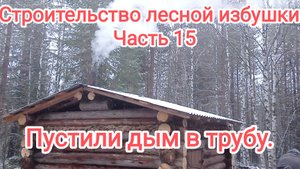 Строительство лесной избушки. Часть 15. Пустили дым в трубу.