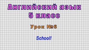 Английский язык 5 класс (Урок№6 - School!)