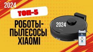 ТОП—5. ✔️Лучшие роботы-пылесосы Xiaomi. 🔥Рейтинг 2024. Какой лучше выбрать с влажной уборкой?