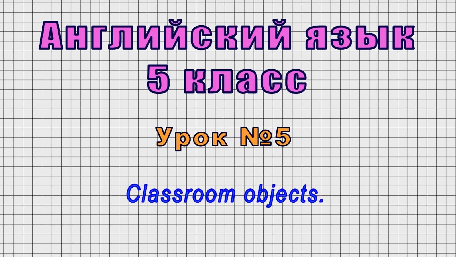 Английский язык 5 класс (Урок№5 - Classroom objects.)