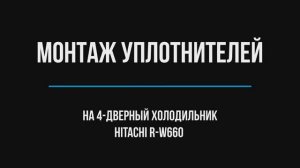 Монтаж уплотнителей на 4-дверный холодильник Hitachi R-W660