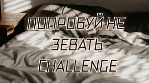 Попробуй не зевнуть челлендж
