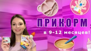 Прикорм в 9-12 месяцев! || Как кормить ребёнка в возрасте 9-12 месяцев?