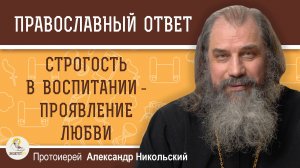 СТРОГОСТЬ В ВОСПИТАНИИ - ПРОЯВЛЕНИЕ ЛЮБВИ. Протоиерей Александр Никольский