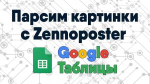 Как парсить картинки в Google таблицы через Zennoposter