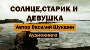 Солнце,старик и девушка Василий Шукшин Аудиокнига