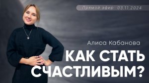 Алиса Кабанова | Как стать счастливым?