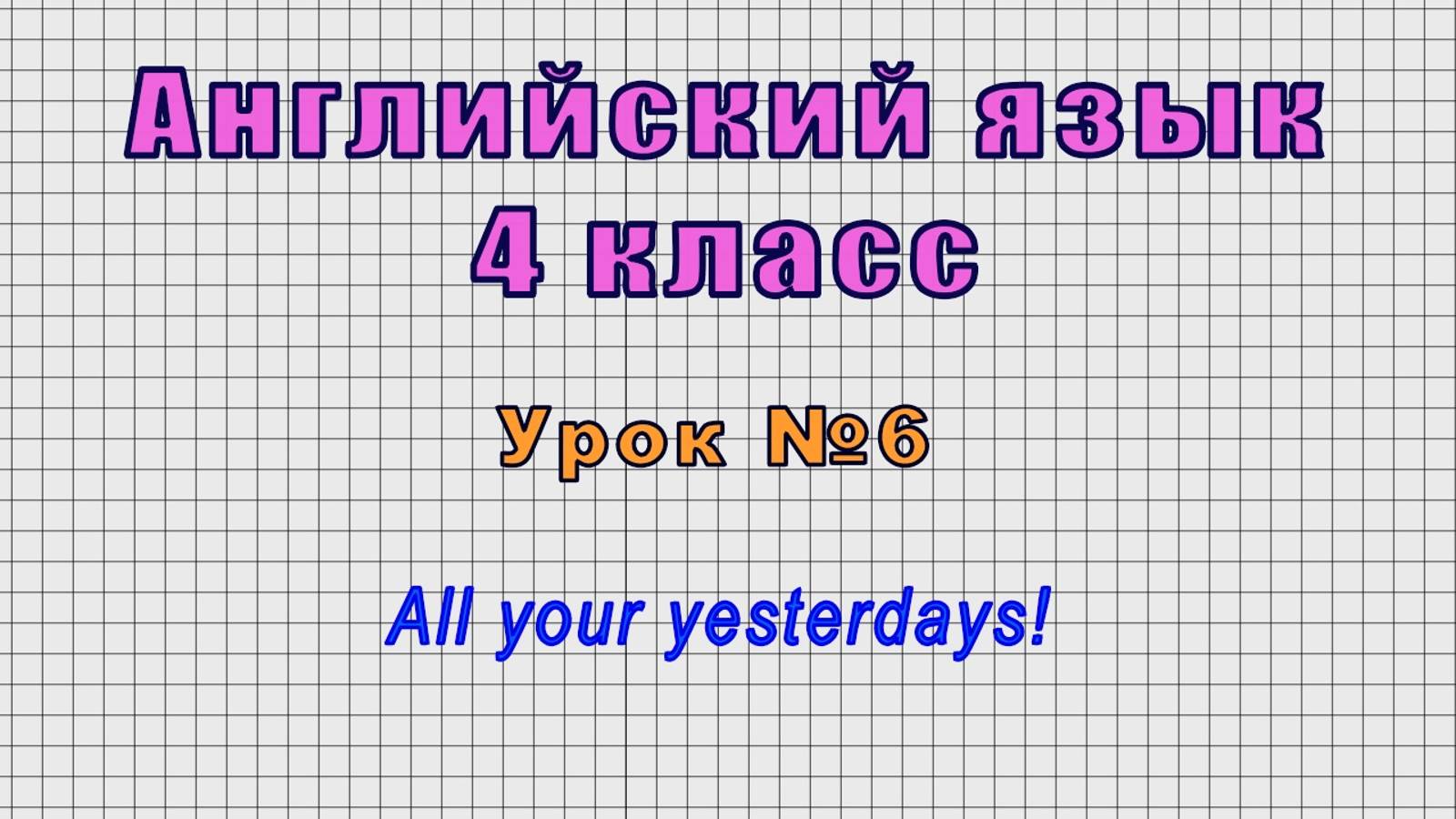 Английский язык 4 класс (Урок№6 - All your yesterdays!)