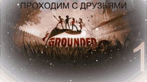 ПРОХОДИМ С ДРУЗЬЯМИ В Grounded I Часть 1