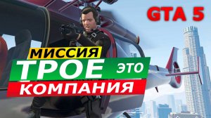 Миссия «Трое – это компания» (Three’s Company). Прохождение GTA 5