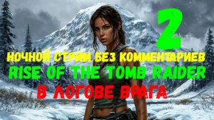 Rise of the Tomb Raider. Ночной стрим без комментариев #2. В логове врага.