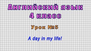 Английский язык 4 класс (Урок№5 - A day in my life!)