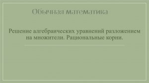 10 класс. Решение алгебраических уравнений разложением на множители. Рациональные корни.