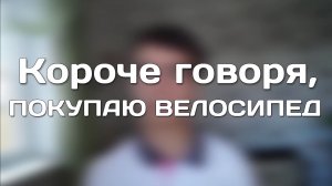 КОРОЧЕ ГОВОРЯ, ПОКУПАЮ ВЕЛОСИПЕД.mp4