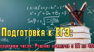 Подготовка к ЕГЭ логарифм числа. Решение примеров с 21 по 40.