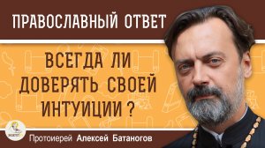 ВСЕГДА ЛИ МОЖНО ДОВЕРЯТЬ СВОЕЙ ИНТУИЦИИ ? Протоиерей Алексей Батаногов