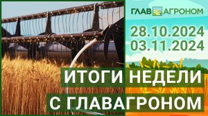 Итоги недели с ГлавАгроном. 28.10.2024 - 03.11.2024