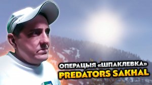 PREDATORS 💥 SAKHAL 💥 ОПЕРАЦИЯ "ШПАКЛЕВКА"