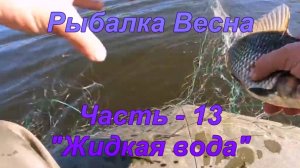 Рыбалка. Весна. Часть - 13 "Жидкая вода".