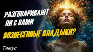 Разговаривают ли с Вами Вознесенные Владыки? ∞Тимус