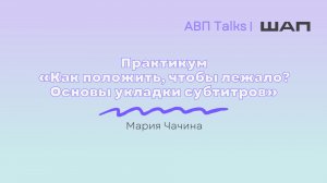 АВП Talks: Практикум «Как положить, чтобы лежало? Основы укладки субтитров»