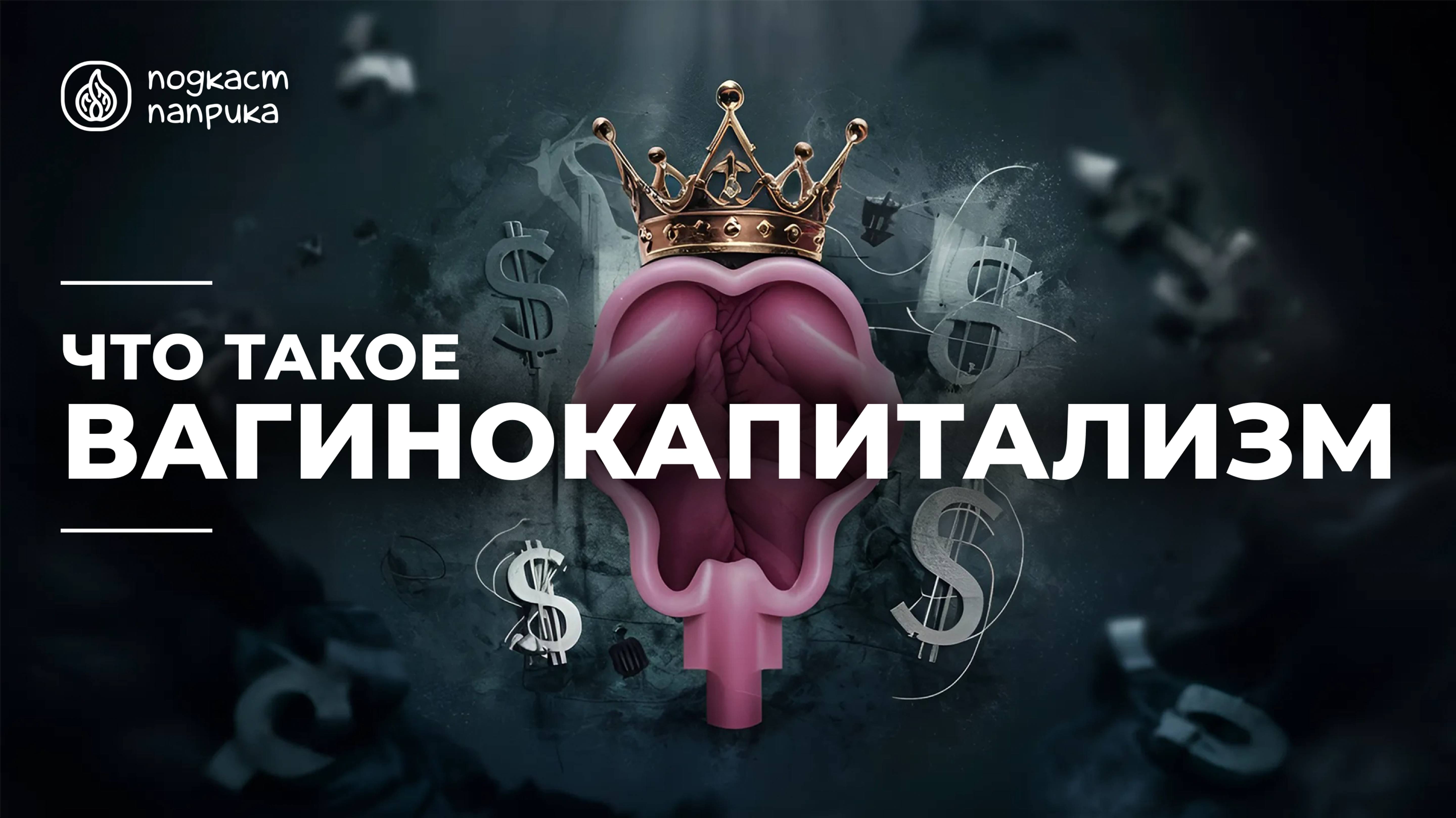 Что такое вагинокапитализм? / Подкаст «Паприка»