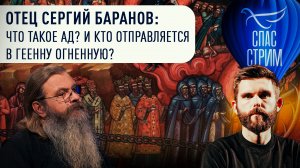 ОТЕЦ СЕРГИЙ БАРАНОВ: ЧТО ТАКОЕ АД? И КТО ОТПРАВЛЯЕТСЯ В ГЕЕННУ ОГНЕННУЮ?