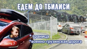 Едем в Грузию из Северной Осетии, до Тбилиси. Граница. Военно-Грузинская дорога. Часть 7.