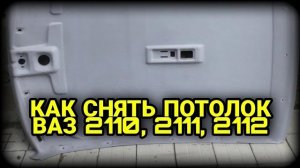 Как снять потолок на ВАЗ 2110, 2111, 2112. Обшивка потолка ВАЗ 2110