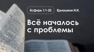 «Всё началось с проблемы»  | Есфирь 1:1-22 | Ермошкин И.И. | 3.11.24