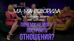 Подкасты «МА-МА говорила» Выпуск 4. Почему я не могу построить отношения?