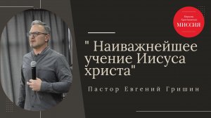 Тема: " Наиважнейшее учение Иисуса Христа" Пастор Евгений Гришин 03.11.2024