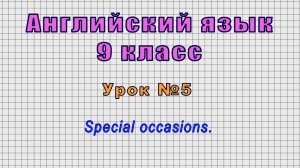 Английский язык 9 класс (Урок№5 - Special occasions.)