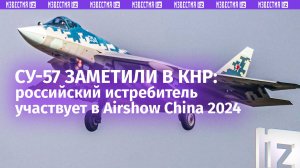 Российский истребитель Су-57 впервые прилетел в КНР для участия в выставке