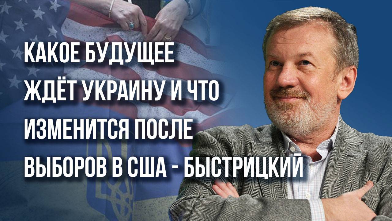 Пойдёт ли Запад на уступки России, что ждёт Украину и что будет после выборов в США - Быстрицкий