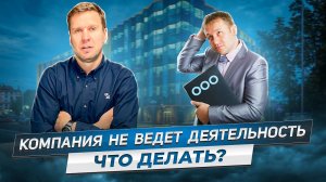 Компания не ведёт деятельность. Что делать?