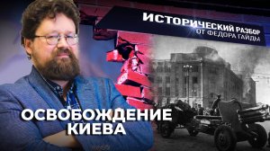 ОСВОБОЖДЕНИЕ КИЕВА / ИСТОРИЧЕСКИЙ РАЗБОР ФЁДОРА ГАЙДЫ