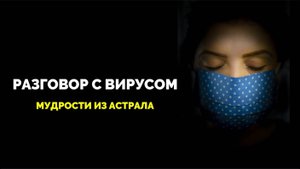 РАЗГОВОР С ВИРУСОМ: МУДРОСТИ ИЗ АСТРАЛА