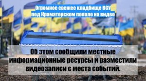 Огромное свежее кладбище ВСУ под Краматорском попало на видео