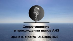 Спикерская АНЗ «Сопротивление в прохождении шагов АНЗ» Ирина В., Москва, 25 марта 2024 года