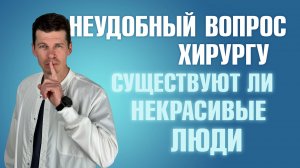 Существуют ли некрасивые люди? Мнение пластического хирурга Сергея Свиридова