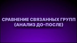 Инструкция - Сравнение связанных групп (анализ до-после)
