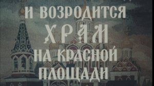 О соборе Казанской Божьей Матери (из к/ф «И возродится храм на Красной площади», 1990 г.)